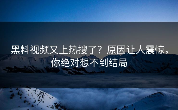 黑料视频又上热搜了？原因让人震惊，你绝对想不到结局