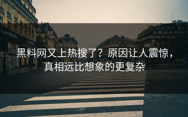 黑料网又上热搜了？原因让人震惊，真相远比想象的更复杂