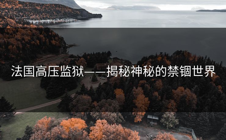 法国高压监狱——揭秘神秘的禁锢世界
