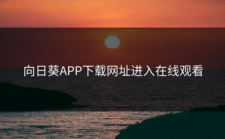 向日葵APP下载网址进入在线观看