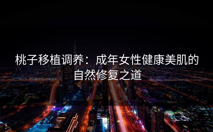 桃子移植调养：成年女性健康美肌的自然修复之道