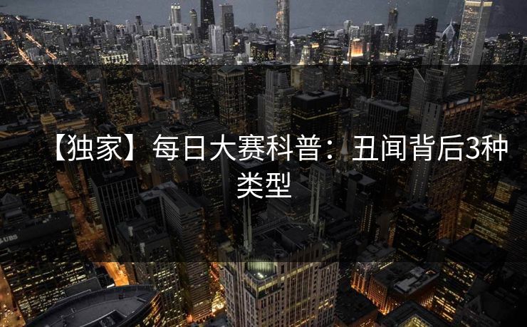 【独家】每日大赛科普：丑闻背后3种类型