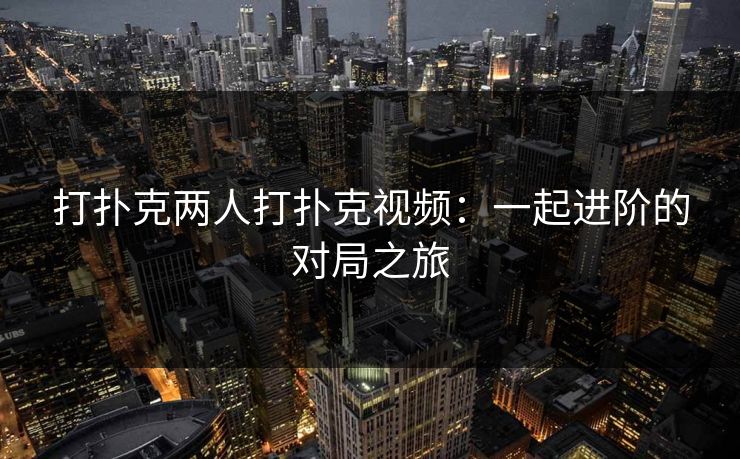 打扑克两人打扑克视频：一起进阶的对局之旅