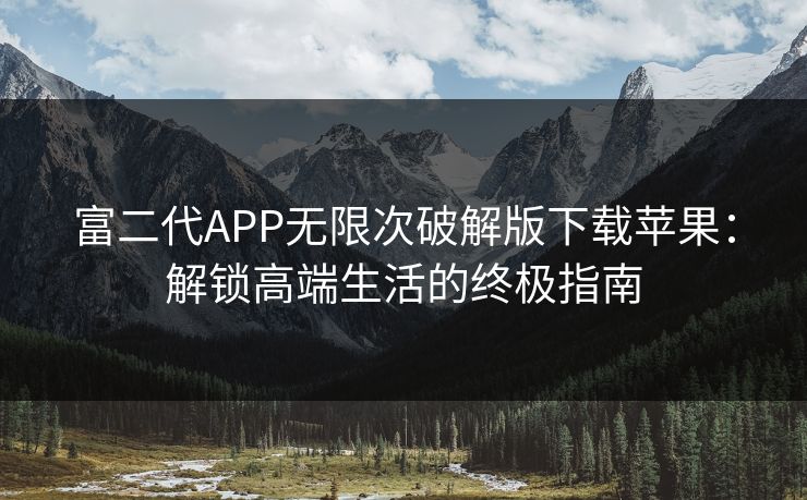 富二代APP无限次破解版下载苹果：解锁高端生活的终极指南