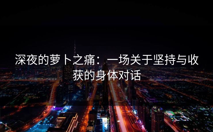 深夜的萝卜之痛：一场关于坚持与收获的身体对话