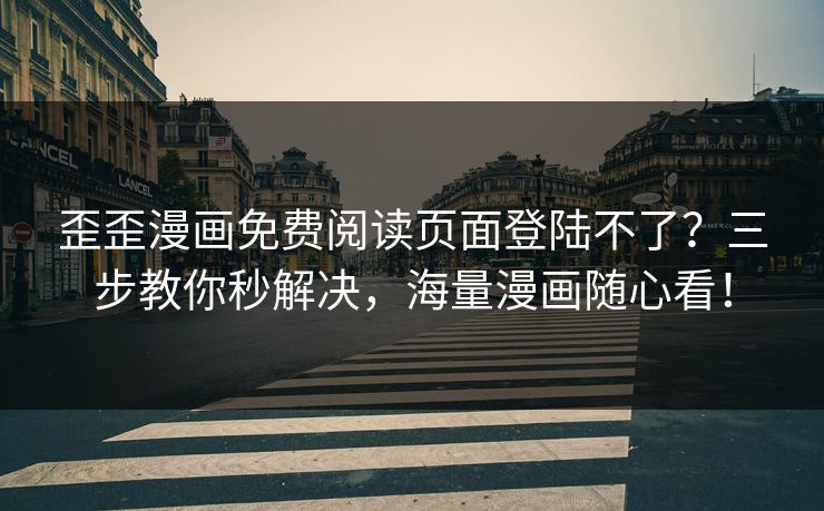 歪歪漫画免费阅读页面登陆不了？三步教你秒解决，海量漫画随心看！