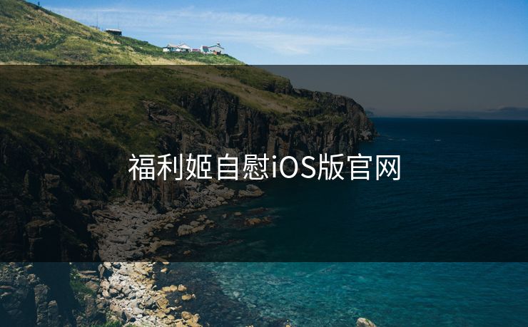 福利姬自慰iOS版官网