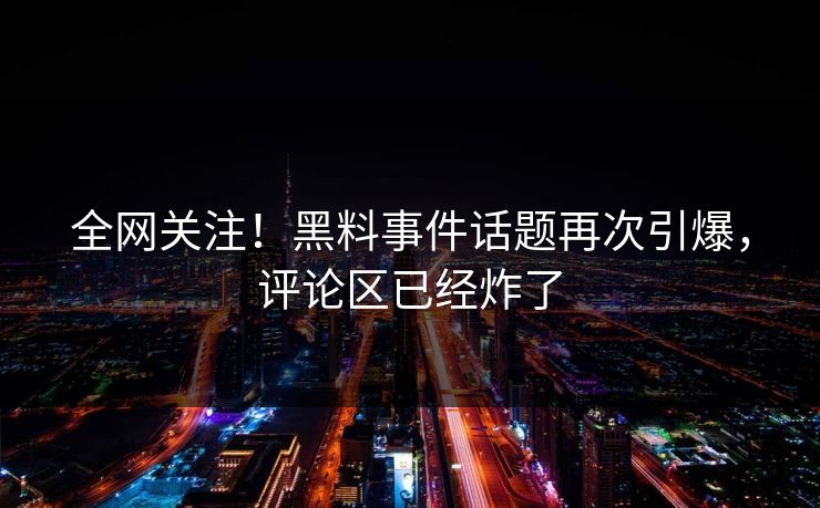 全网关注！黑料事件话题再次引爆，评论区已经炸了