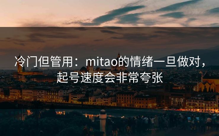 冷门但管用:mitao的情绪一旦做对,起号速度会非常夸张 冷门但管用:mitao的情绪一旦做对,起号速度会非常夸张